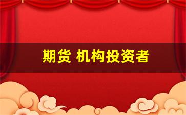 期货 机构投资者(期货机构投资者要求)_https://www.xzdzcjn.com_深交所_第1张